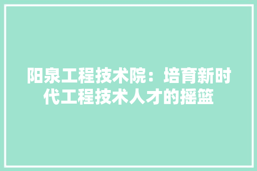阳泉工程技术院：培育新时代工程技术人才的摇篮 室内设计
