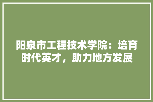 阳泉市工程技术学院：培育时代英才，助力地方发展 室内设计
