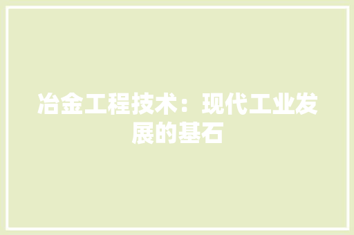 冶金工程技术：现代工业发展的基石 家居装修