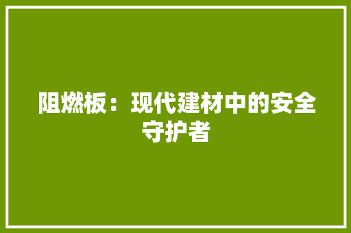 阻燃板：现代建材中的安全守护者 室内设计