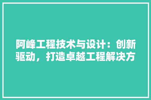 阿峰工程技术与设计：创新驱动，打造卓越工程解决方法 室内设计