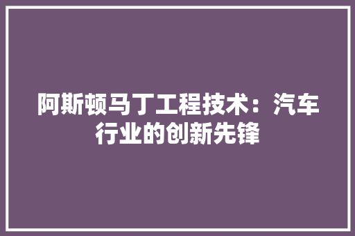 阿斯顿马丁工程技术：汽车行业的创新先锋 室内设计