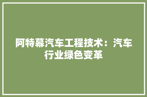 阿特幕汽车工程技术：汽车行业绿色变革