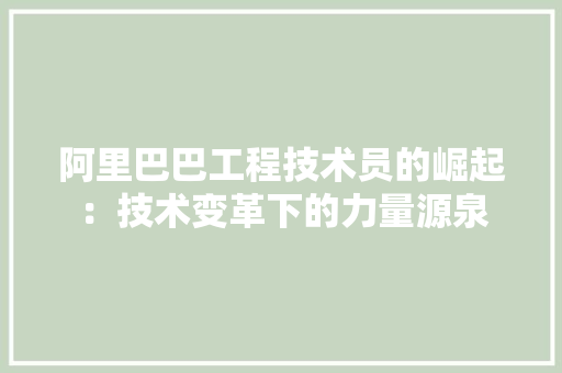 阿里巴巴工程技术员的崛起：技术变革下的力量源泉 室内设计