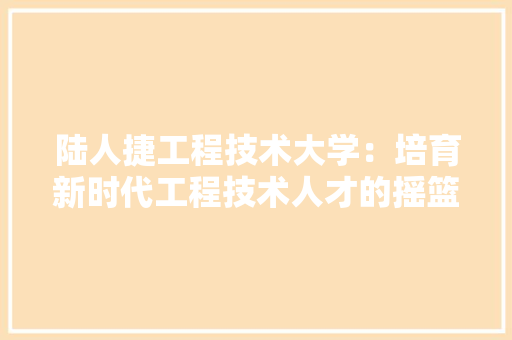陆人捷工程技术大学：培育新时代工程技术人才的摇篮 室内设计