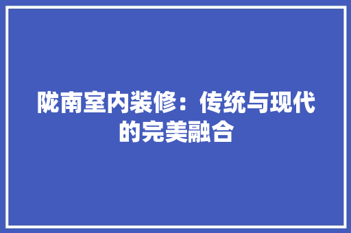 陇南室内装修：传统与现代的完美融合