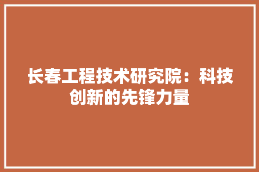 长春工程技术研究院：科技创新的先锋力量 室内设计