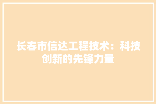 长春市信达工程技术：科技创新的先锋力量 室内设计