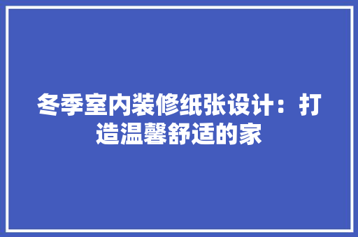 冬季室内装修纸张设计：打造温馨舒适的家
