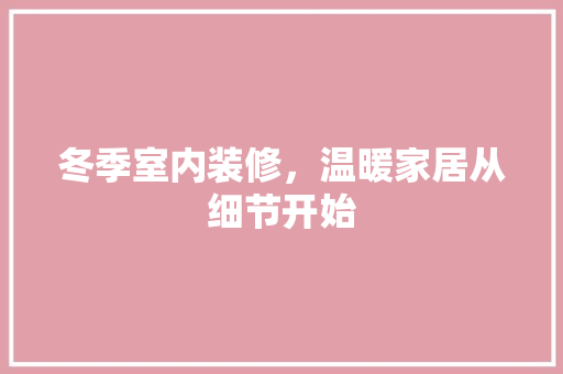 冬季室内装修，温暖家居从细节开始 家居装修