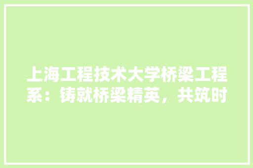 上海工程技术大学桥梁工程系：铸就桥梁精英，共筑时代桥梁 地板材料