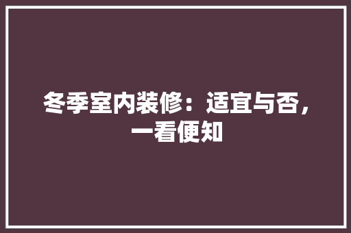 冬季室内装修：适宜与否，一看便知