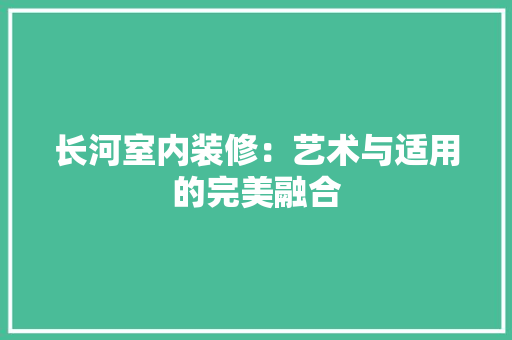 长河室内装修：艺术与适用的完美融合 室内设计