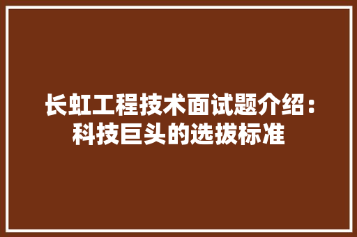 长虹工程技术面试题介绍：科技巨头的选拔标准 室内设计