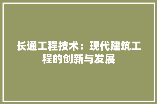 长通工程技术：现代建筑工程的创新与发展 室内设计