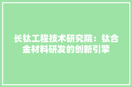 长钛工程技术研究院：钛合金材料研发的创新引擎 室内设计