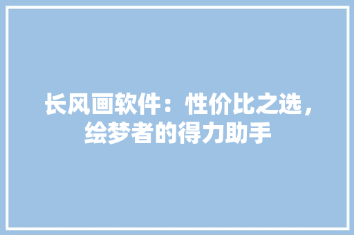 长风画软件：性价比之选，绘梦者的得力助手 室内设计
