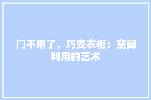 门不用了，巧变衣柜：空间利用的艺术 室内设计