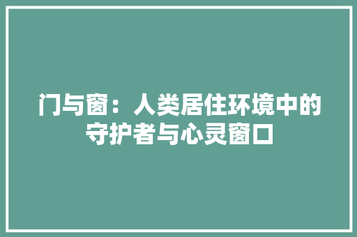 门与窗：人类居住环境中的守护者与心灵窗口