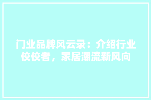 门业品牌风云录：介绍行业佼佼者，家居潮流新风向