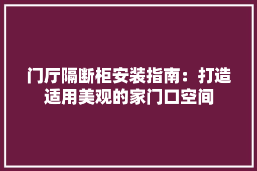 门厅隔断柜安装指南：打造适用美观的家门口空间 室内设计