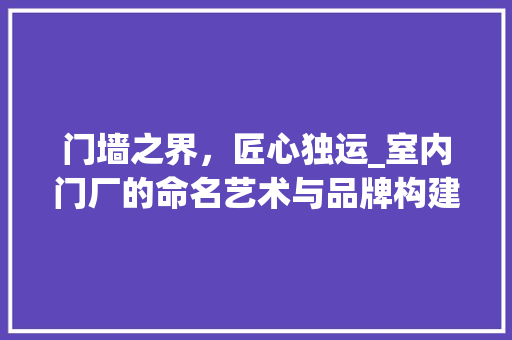 门墙之界，匠心独运_室内门厂的命名艺术与品牌构建