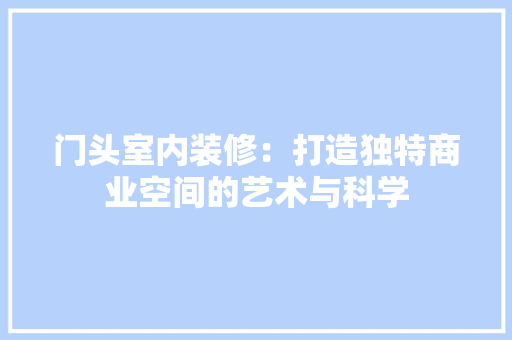 门头室内装修：打造独特商业空间的艺术与科学 室内设计