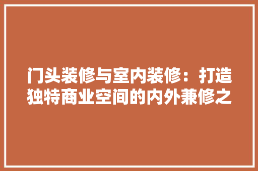 门头装修与室内装修：打造独特商业空间的内外兼修之路 室内设计