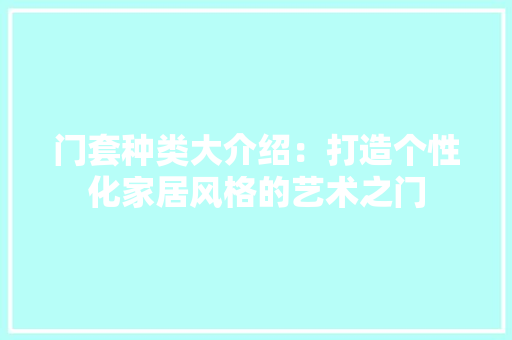 门套种类大介绍：打造个性化家居风格的艺术之门 室内设计