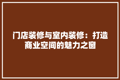 门店装修与室内装修：打造商业空间的魅力之窗 室内设计