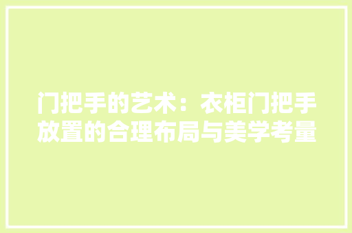 门把手的艺术：衣柜门把手放置的合理布局与美学考量 室内设计