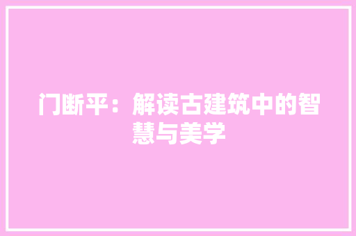 门断平：解读古建筑中的智慧与美学