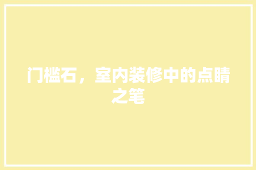 门槛石，室内装修中的点睛之笔
