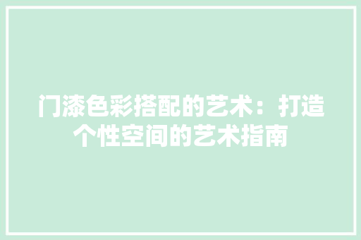 门漆色彩搭配的艺术：打造个性空间的艺术指南 室内设计