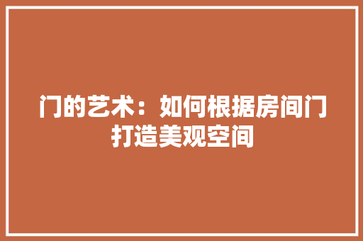 门的艺术：如何根据房间门打造美观空间 室内设计