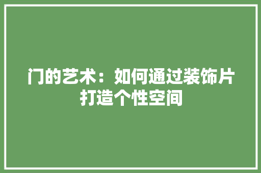 门的艺术：如何通过装饰片打造个性空间 室内设计