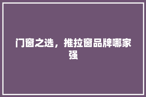 门窗之选，推拉窗品牌哪家强