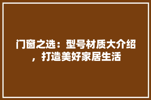 门窗之选：型号材质大介绍，打造美好家居生活 室内设计
