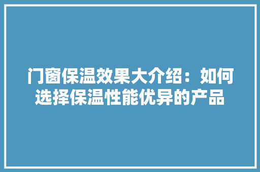 门窗保温效果大介绍：如何选择保温性能优异的产品 室内设计