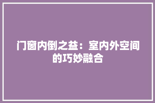 门窗内倒之益：室内外空间的巧妙融合 室内设计