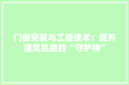 门窗安装与工程技术：提升建筑品质的“守护神” 室内设计