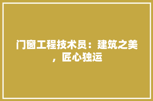 门窗工程技术员：建筑之美，匠心独运 室内设计