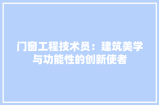 门窗工程技术员：建筑美学与功能性的创新使者 室内设计