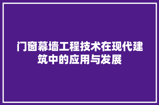 门窗幕墙工程技术在现代建筑中的应用与发展