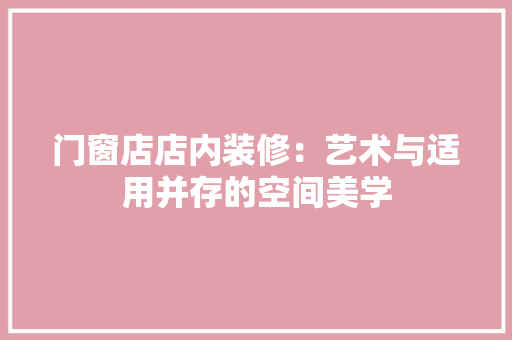 门窗店店内装修：艺术与适用并存的空间美学 室内设计