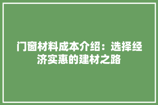 门窗材料成本介绍：选择经济实惠的建材之路 室内设计