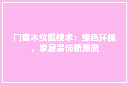 门窗木纹膜技术：绿色环保，家居装饰新潮流 室内设计