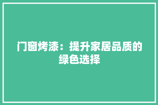 门窗烤漆：提升家居品质的绿色选择