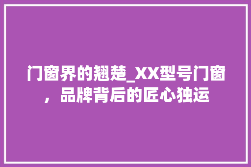 门窗界的翘楚_XX型号门窗，品牌背后的匠心独运 室内设计