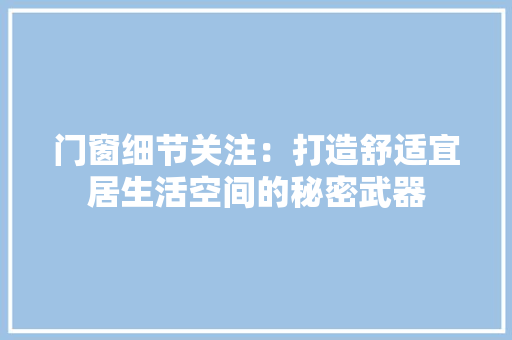 门窗细节关注：打造舒适宜居生活空间的秘密武器 室内设计